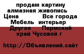 продам картину алмазная живопись  › Цена ­ 2 300 - Все города Мебель, интерьер » Другое   . Пермский край,Чусовой г.